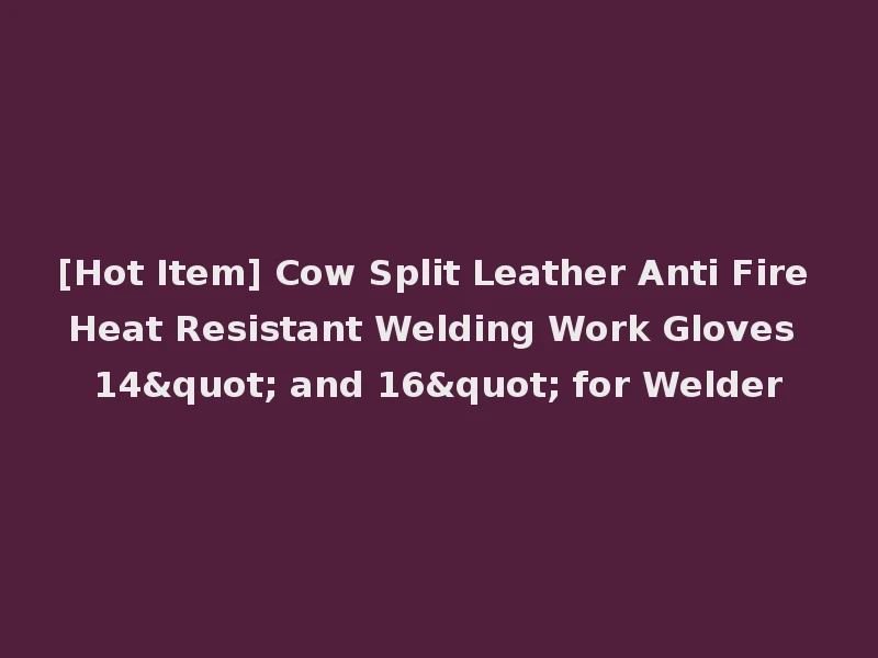 [Hot Item] Cow Split Leather Anti Fire Heat Resistant Welding Work Gloves 14" and 16" for Welder
