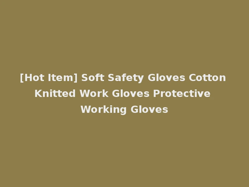 [Hot Item] Soft Safety Gloves Cotton Knitted Work Gloves Protective Working Gloves