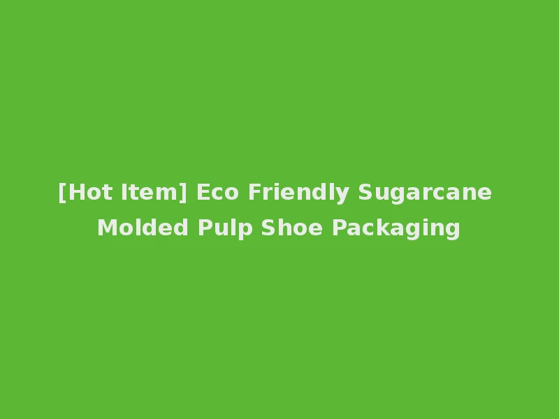 [Hot Item] Eco Friendly Sugarcane Molded Pulp Shoe Packaging