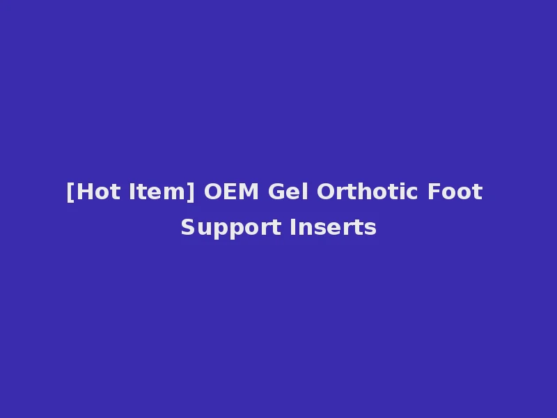 [Hot Item] OEM Gel Orthotic Foot Support Inserts
