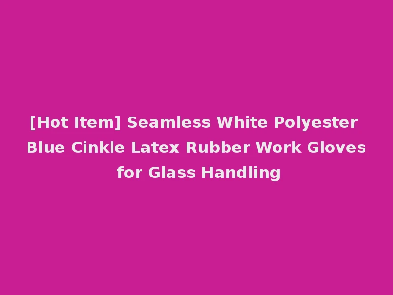 [Hot Item] Seamless White Polyester Blue Cinkle Latex Rubber Work Gloves for Glass Handling