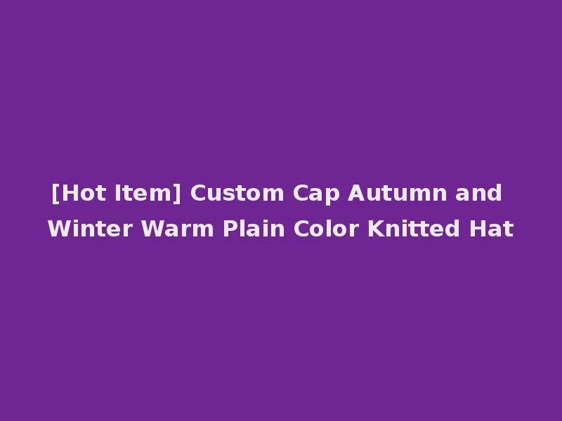 [Hot Item] Custom Cap Autumn and Winter Warm Plain Color Knitted Hat