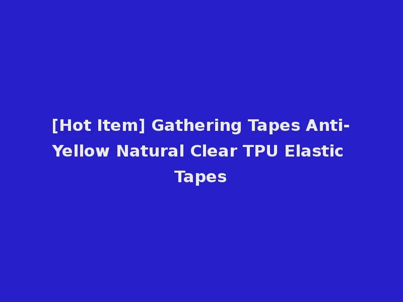 [Hot Item] Gathering Tapes Anti-Yellow Natural Clear TPU Elastic Tapes