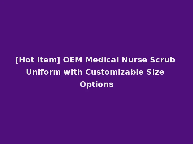 [Hot Item] OEM Medical Nurse Scrub Uniform with Customizable Size Options