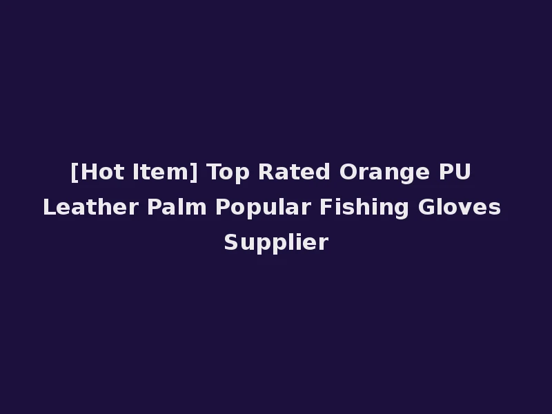 [Hot Item] Top Rated Orange PU Leather Palm Popular Fishing Gloves Supplier
