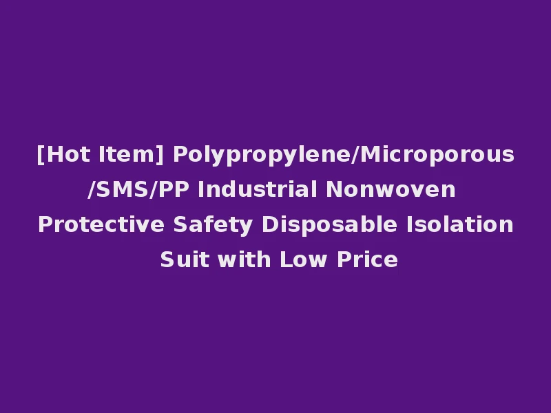 [Hot Item] Polypropylene/Microporous/SMS/PP Industrial Nonwoven Protective Safety Disposable Isolation Suit with Low Price