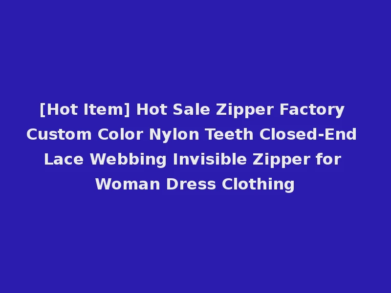 [Hot Item] Hot Sale Zipper Factory Custom Color Nylon Teeth Closed-End Lace Webbing Invisible Zipper for Woman Dress Clothing