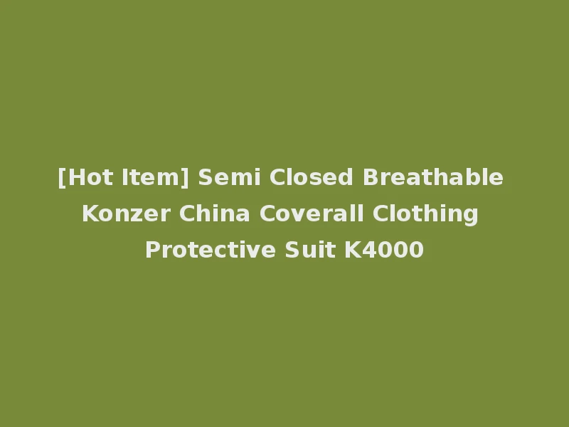 [Hot Item] Semi Closed Breathable Konzer China Coverall Clothing Protective Suit K4000
