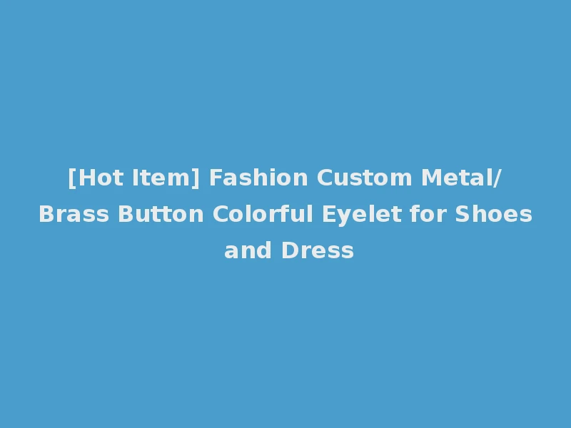 [Hot Item] Fashion Custom Metal/Brass Button Colorful Eyelet for Shoes and Dress