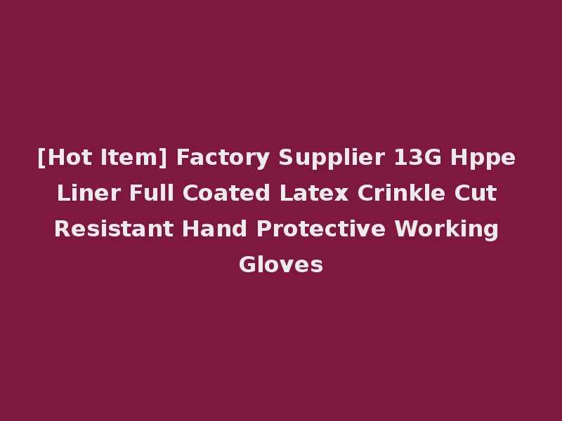 [Hot Item] Factory Supplier 13G Hppe Liner Full Coated Latex Crinkle Cut Resistant Hand Protective Working Gloves