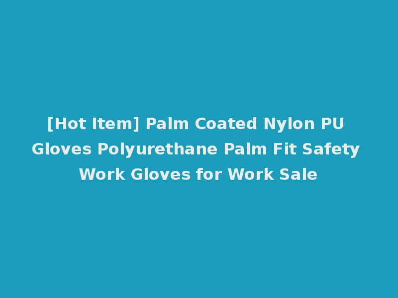 [Hot Item] Palm Coated Nylon PU Gloves Polyurethane Palm Fit Safety Work Gloves for Work Sale