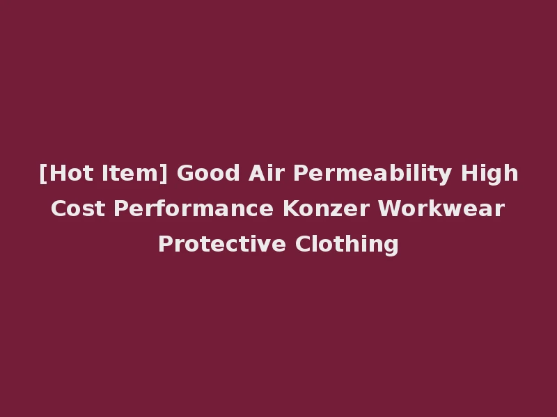 [Hot Item] Good Air Permeability High Cost Performance Konzer Workwear Protective Clothing