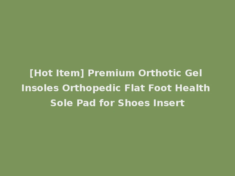 [Hot Item] Premium Orthotic Gel Insoles Orthopedic Flat Foot Health Sole Pad for Shoes Insert