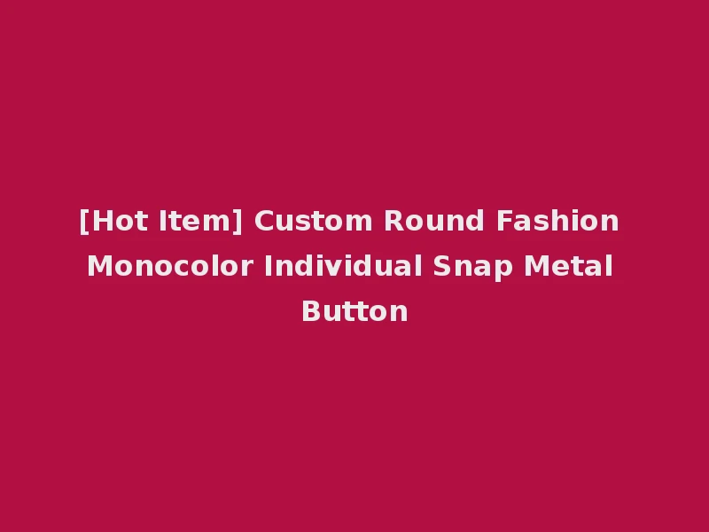 [Hot Item] Custom Round Fashion Monocolor Individual Snap Metal Button