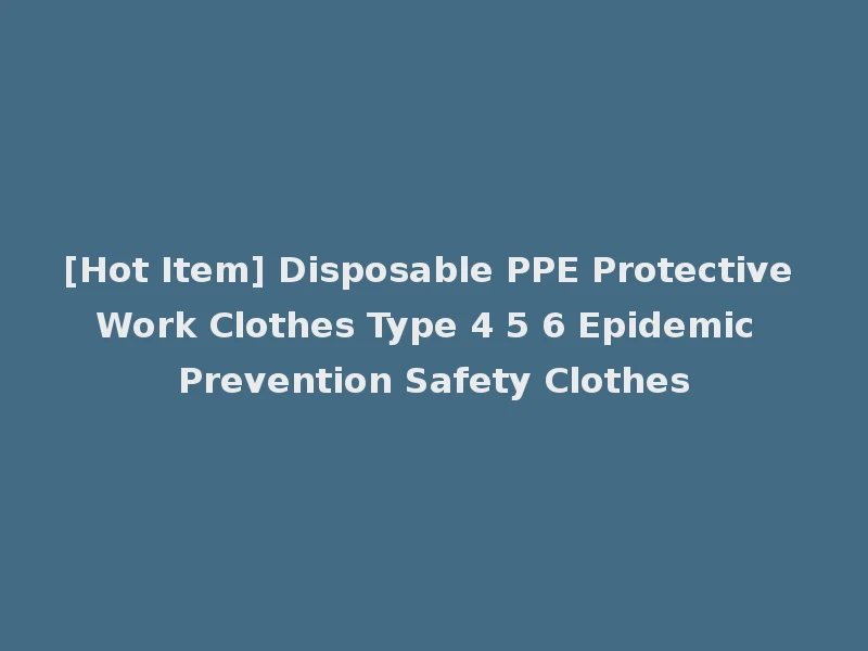 [Hot Item] Disposable PPE Protective Work Clothes Type 4 5 6 Epidemic Prevention Safety Clothes