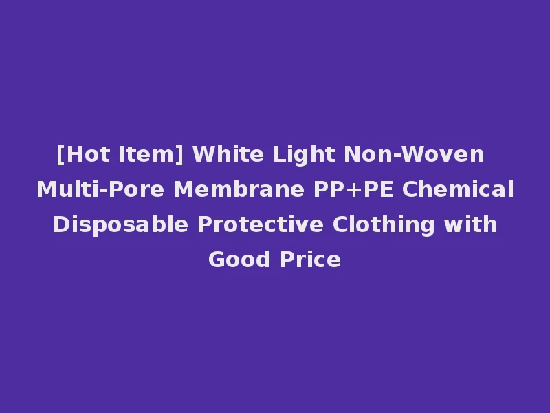 [Hot Item] White Light Non-Woven Multi-Pore Membrane PP+PE Chemical Disposable Protective Clothing with Good Price