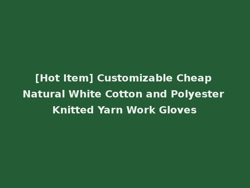 [Hot Item] Customizable Cheap Natural White Cotton and Polyester Knitted Yarn Work Gloves
