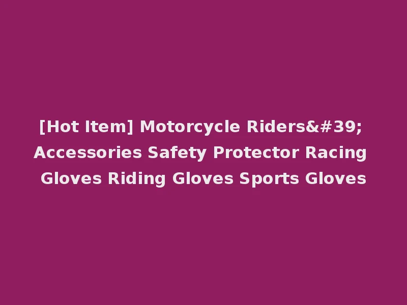 [Hot Item] Motorcycle Riders' Accessories Safety Protector Racing Gloves Riding Gloves Sports Gloves