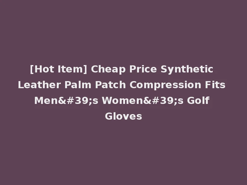 [Hot Item] Cheap Price Synthetic Leather Palm Patch Compression Fits Men's Women's Golf Gloves