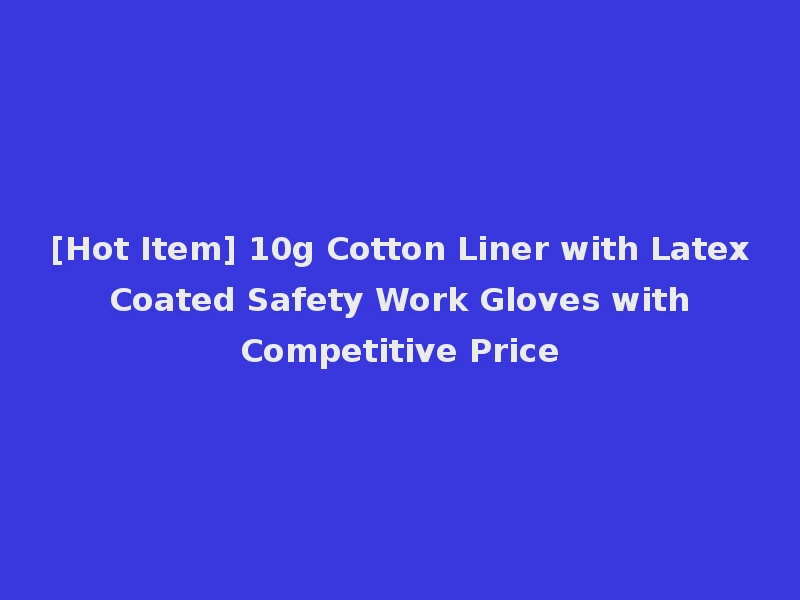 [Hot Item] 10g Cotton Liner with Latex Coated Safety Work Gloves with Competitive Price