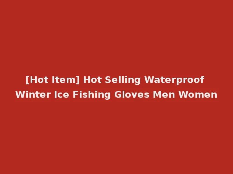 [Hot Item] Hot Selling Waterproof Winter Ice Fishing Gloves Men Women