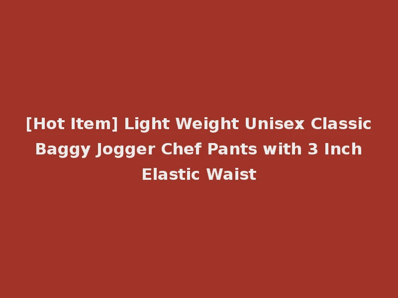 [Hot Item] Light Weight Unisex Classic Baggy Jogger Chef Pants with 3 Inch Elastic Waist