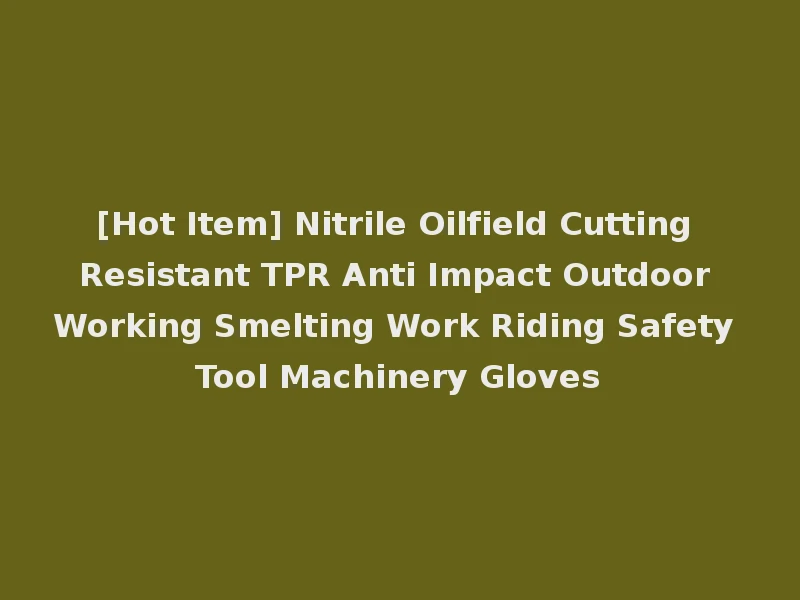 [Hot Item] Nitrile Oilfield Cutting Resistant TPR Anti Impact Outdoor Working Smelting Work Riding Safety Tool Machinery Gloves