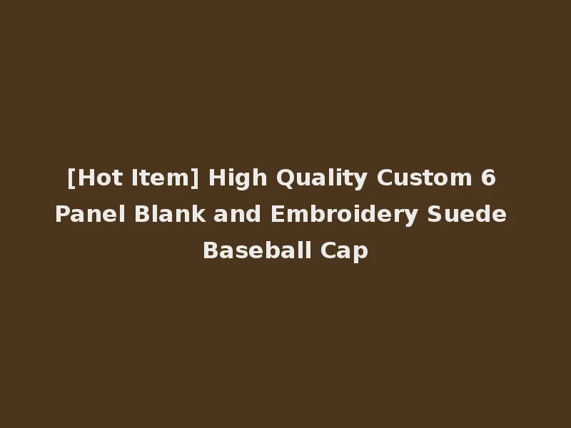 [Hot Item] High Quality Custom 6 Panel Blank and Embroidery Suede Baseball Cap