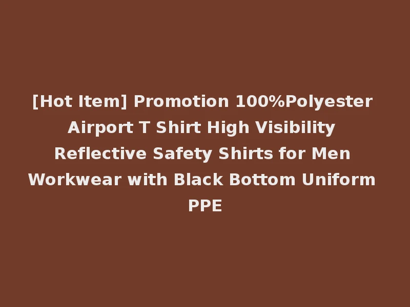 [Hot Item] Promotion 100%Polyester Airport T Shirt High Visibility Reflective Safety Shirts for Men Workwear with Black Bottom Uniform PPE