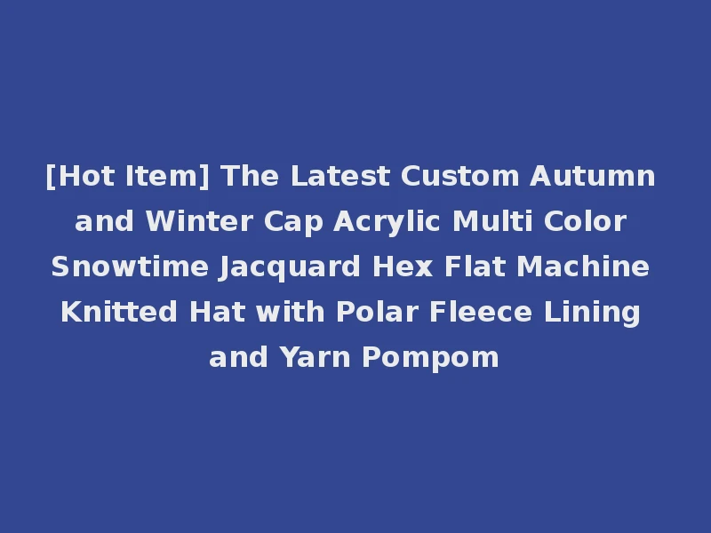 [Hot Item] The Latest Custom Autumn and Winter Cap Acrylic Multi Color Snowtime Jacquard Hex Flat Machine Knitted Hat with Polar Fleece Lining and Yarn Pompom