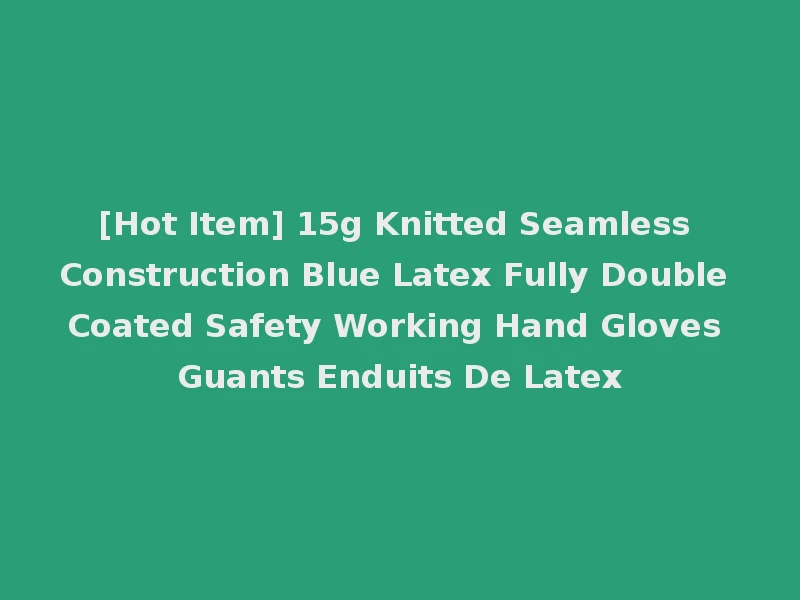 [Hot Item] 15g Knitted Seamless Construction Blue Latex Fully Double Coated Safety Working Hand Gloves Guants Enduits De Latex