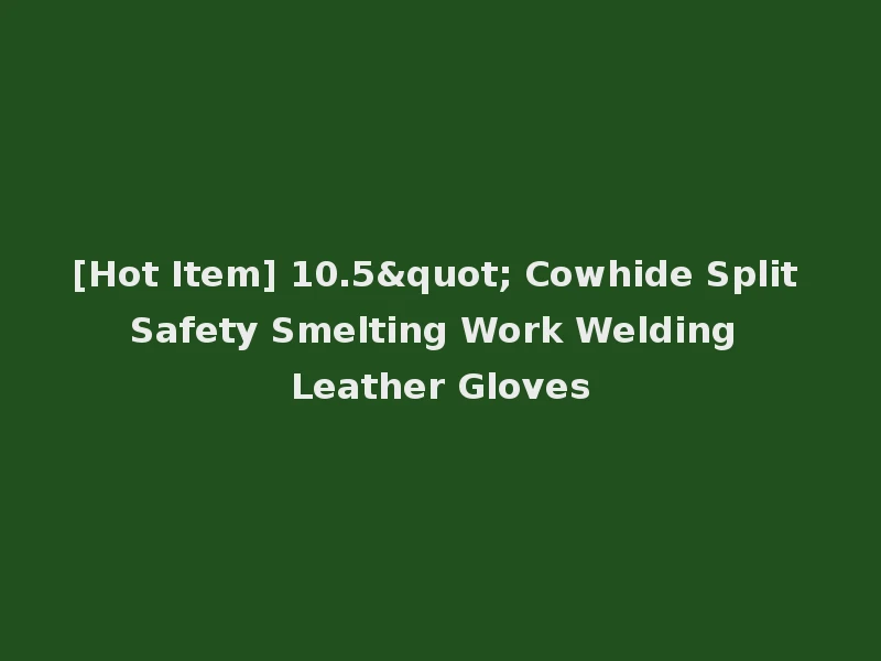 [Hot Item] 10.5" Cowhide Split Safety Smelting Work Welding Leather Gloves