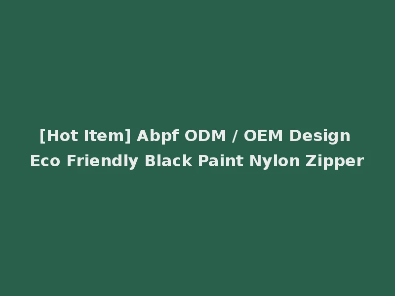 [Hot Item] Abpf ODM / OEM Design Eco Friendly Black Paint Nylon Zipper