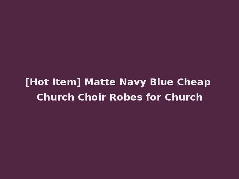 [Hot Item] Matte Navy Blue Cheap Church Choir Robes for Church