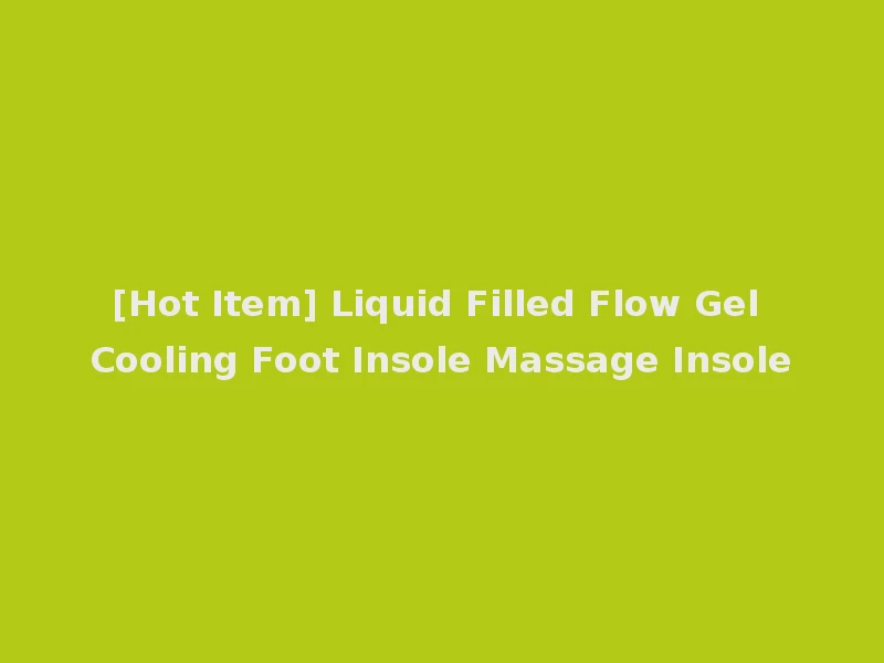 [Hot Item] Liquid Filled Flow Gel Cooling Foot Insole Massage Insole