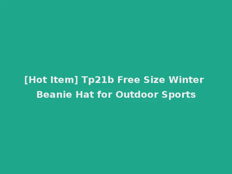 [Hot Item] Tp21b Free Size Winter Beanie Hat for Outdoor Sports