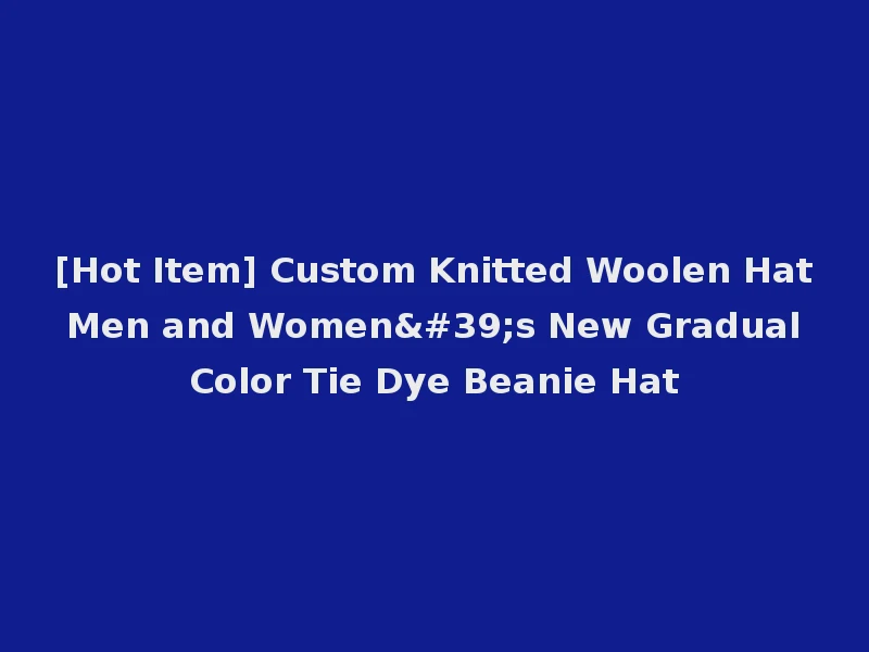 [Hot Item] Custom Knitted Woolen Hat Men and Women's New Gradual Color Tie Dye Beanie Hat