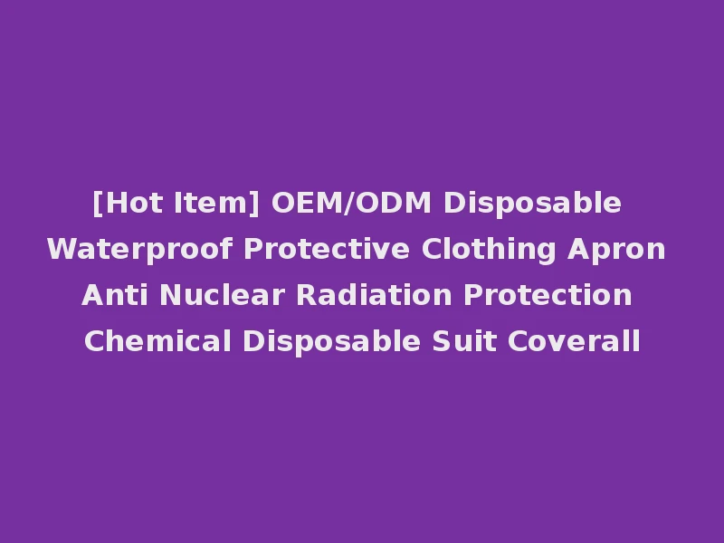 [Hot Item] OEM/ODM Disposable Waterproof Protective Clothing Apron Anti Nuclear Radiation Protection Chemical Disposable Suit Coverall