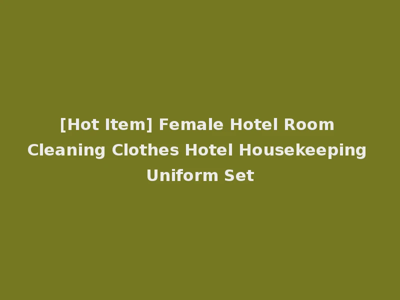 [Hot Item] Female Hotel Room Cleaning Clothes Hotel Housekeeping Uniform Set