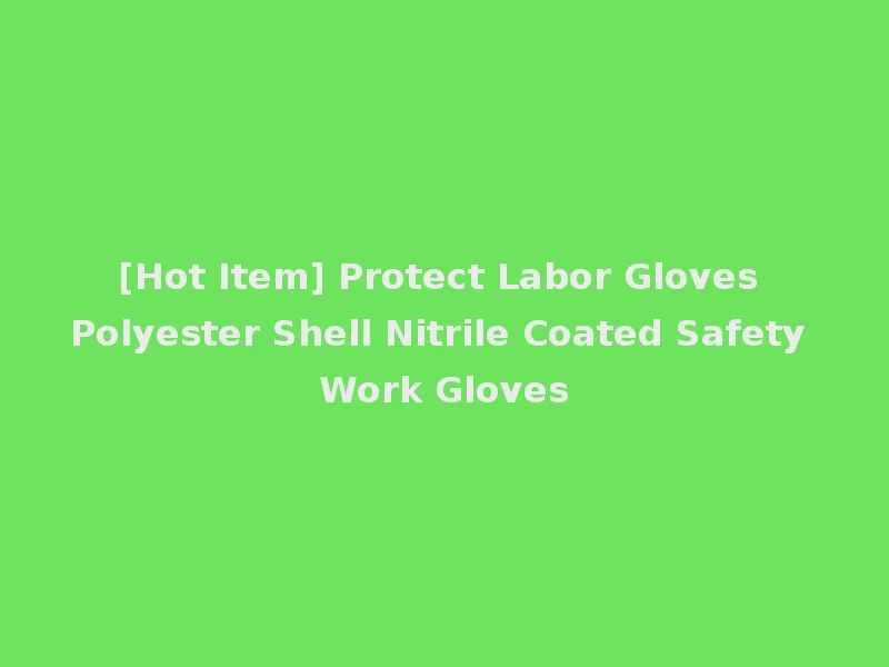 [Hot Item] Protect Labor Gloves Polyester Shell Nitrile Coated Safety Work Gloves