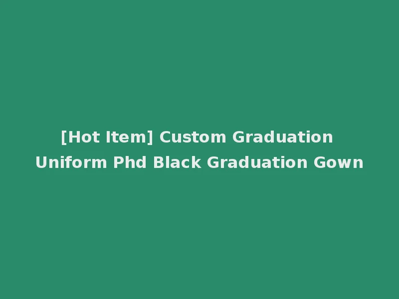 [Hot Item] Custom Graduation Uniform Phd Black Graduation Gown