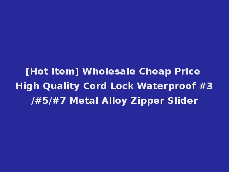 [Hot Item] Wholesale Cheap Price High Quality Cord Lock Waterproof #3/#5/#7 Metal Alloy Zipper Slider