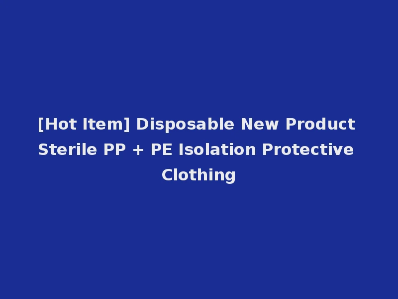 [Hot Item] Disposable New Product Sterile PP + PE Isolation Protective Clothing