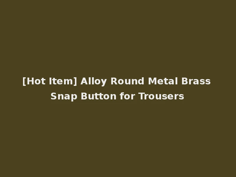 [Hot Item] Alloy Round Metal Brass Snap Button for Trousers
