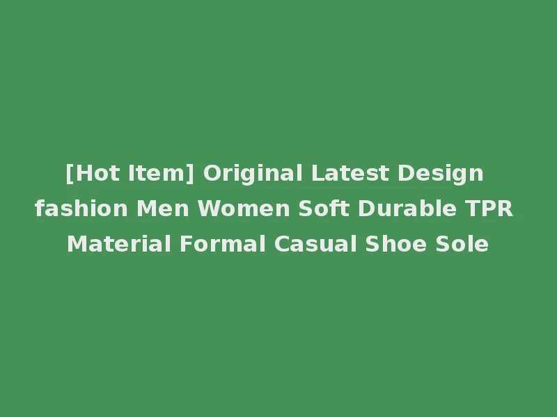 [Hot Item] Original Latest Design fashion Men Women Soft Durable TPR Material Formal Casual Shoe Sole
