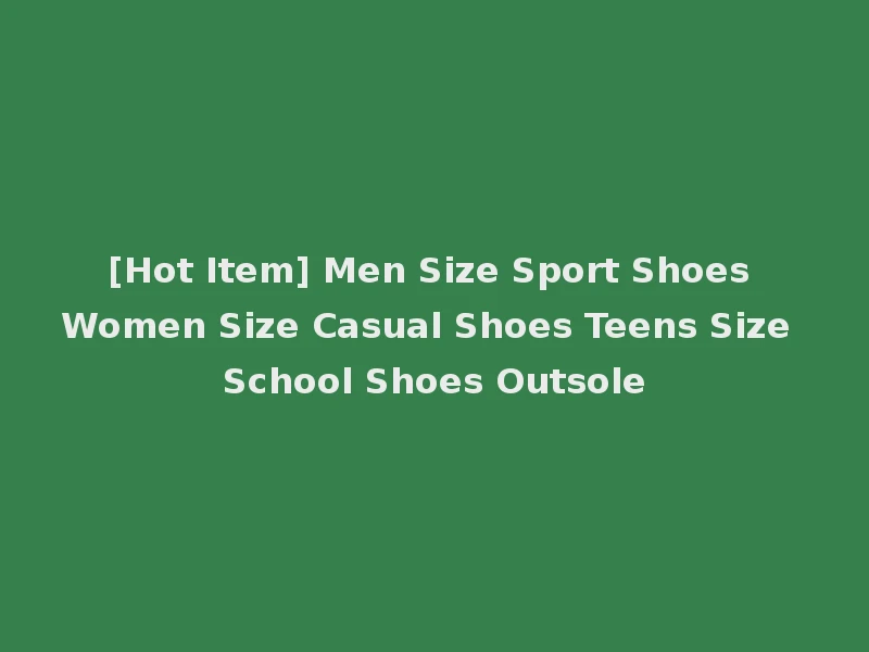 [Hot Item] Men Size Sport Shoes Women Size Casual Shoes Teens Size School Shoes Outsole
