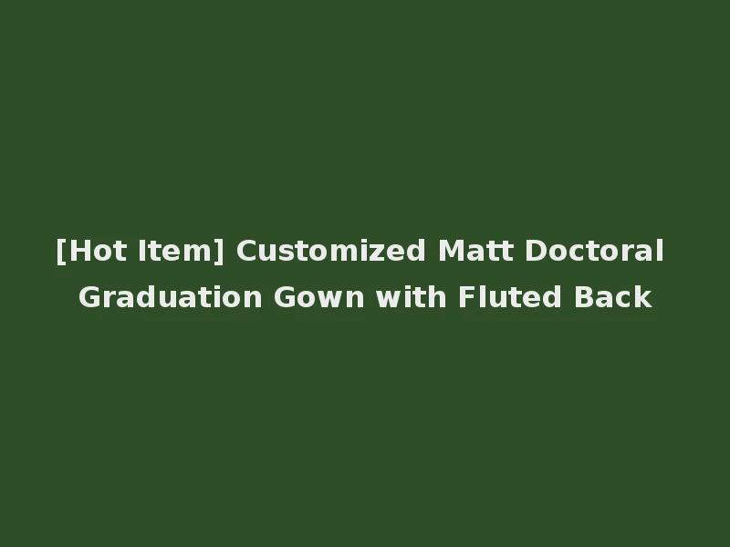 [Hot Item] Customized Matt Doctoral Graduation Gown with Fluted Back