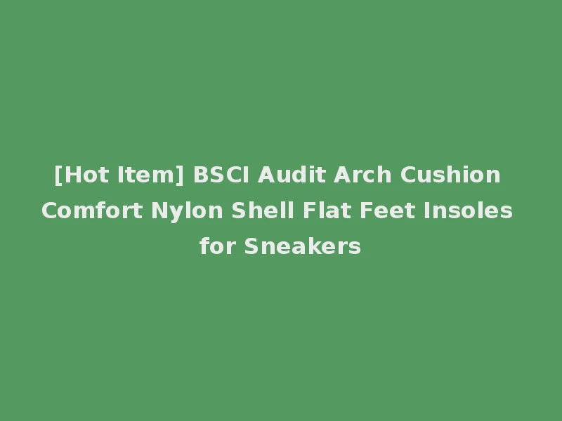[Hot Item] BSCI Audit Arch Cushion Comfort Nylon Shell Flat Feet Insoles for Sneakers