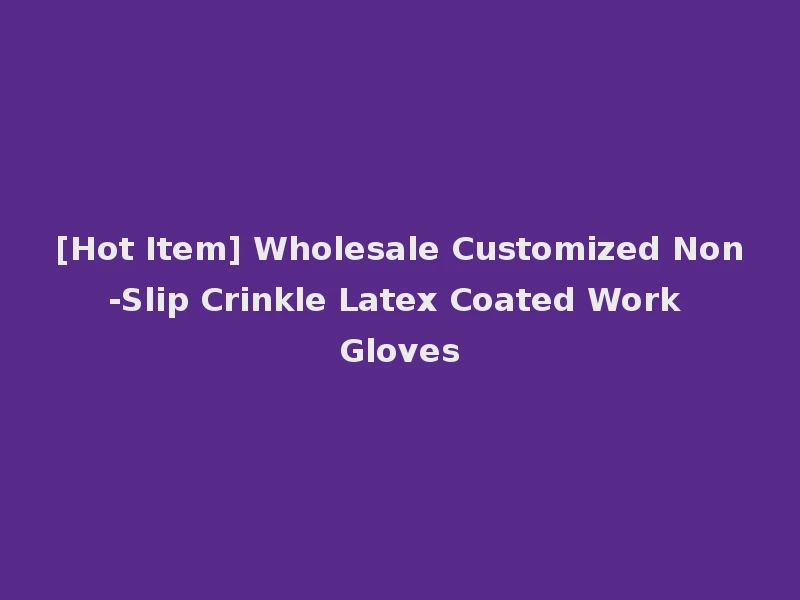 [Hot Item] Wholesale Customized Non-Slip Crinkle Latex Coated Work Gloves