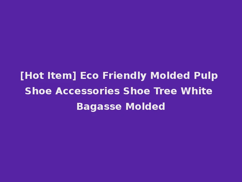 [Hot Item] Eco Friendly Molded Pulp Shoe Accessories Shoe Tree White Bagasse Molded